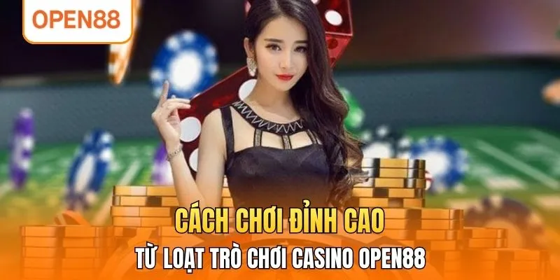 Cách chơi đỉnh cao từ loạt trò chơi casino OPEN88